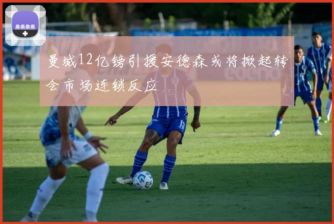 曼城12亿镑引援安德森或将掀起转会市场连锁反应