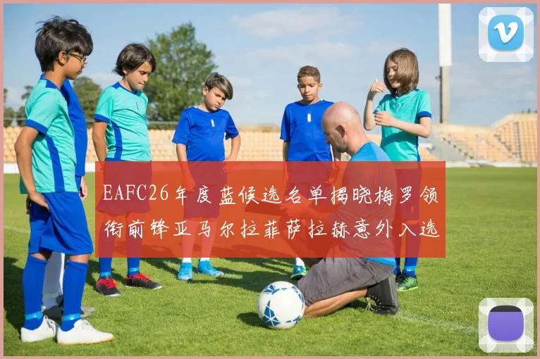 EAFC26年度蓝候选名单揭晓梅罗领衔前锋亚马尔拉菲萨拉赫意外入选中场