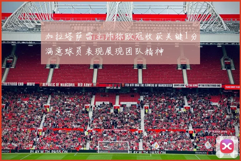加拉塔萨雷主帅称欧冠收获关键1分满意球员表现展现团队精神