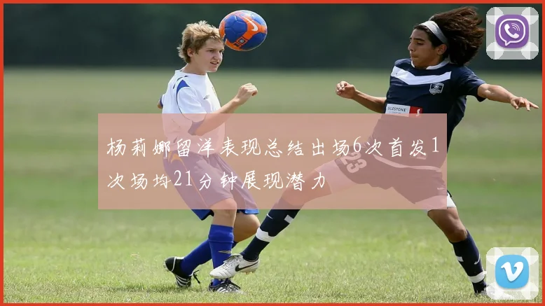 杨莉娜留洋表现总结出场6次首发1次场均21分钟展现潜力