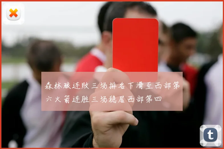 森林狼连败三场排名下滑至西部第六火箭连胜三场稳居西部第四