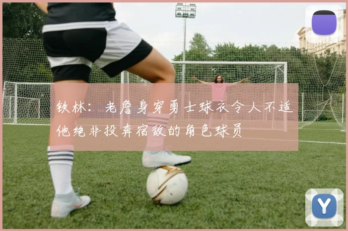 铁林：老詹身穿勇士球衣令人不适他绝非投奔宿敌的角色球员