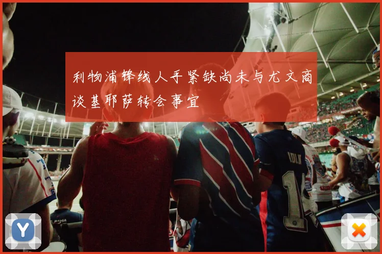 利物浦锋线人手紧缺尚未与尤文商谈基耶萨转会事宜