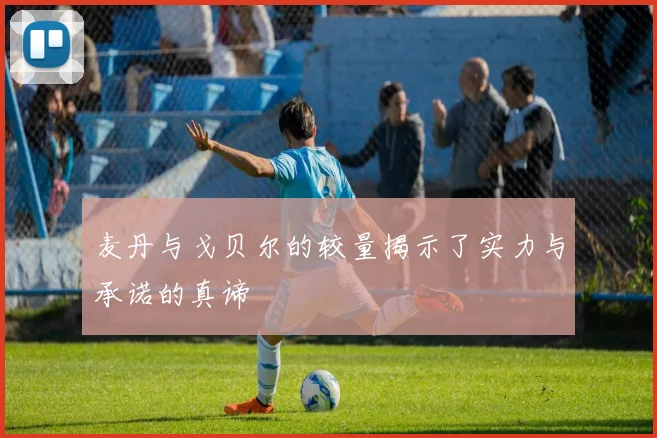 麦丹与戈贝尔的较量揭示了实力与承诺的真谛