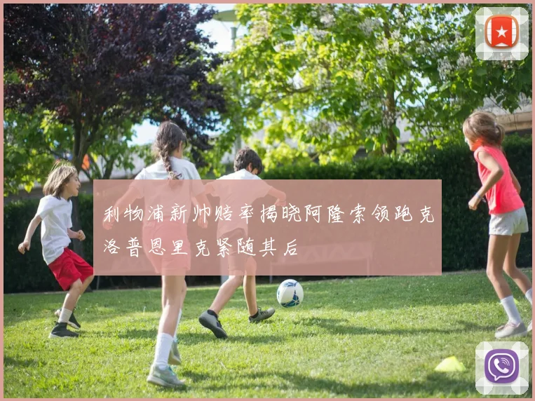 利物浦新帅赔率揭晓阿隆索领跑克洛普恩里克紧随其后