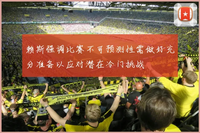 赖斯强调比赛不可预测性需做好充分准备以应对潜在冷门挑战