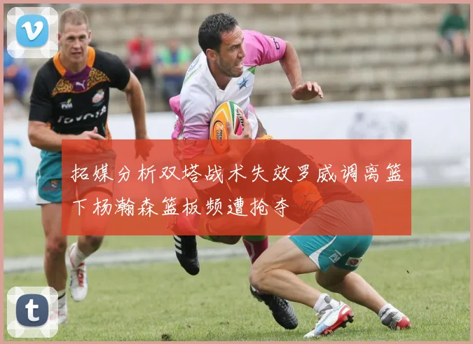 拓媒分析双塔战术失效罗威调离篮下杨瀚森篮板频遭抢夺
