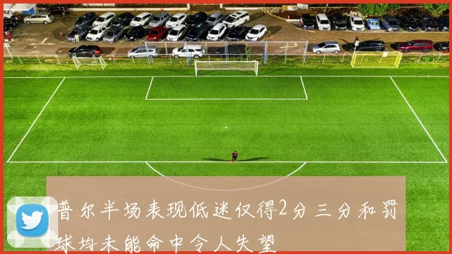 普尔半场表现低迷仅得2分三分和罚球均未能命中令人失望