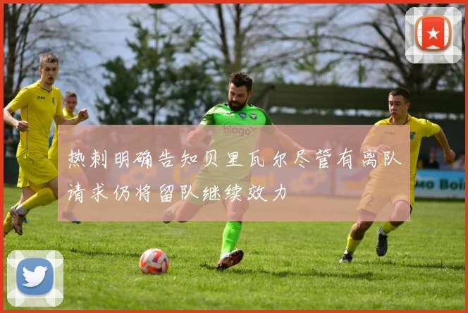 热刺明确告知贝里瓦尔尽管有离队请求仍将留队继续效力