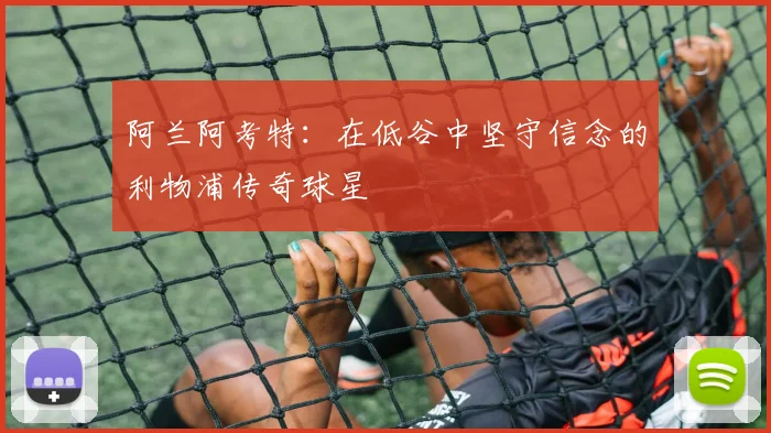 阿兰阿考特：在低谷中坚守信念的利物浦传奇球星